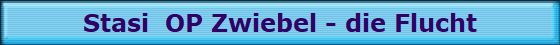 Stasi  OP Zwiebel - die Flucht